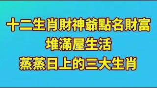 【和你分享頻道 】十二生肖：財神爺點名財富堆滿屋，生活蒸蒸日上的三大生肖