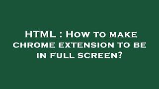 HTML : How to make chrome extension to be in full screen?