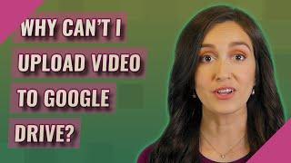 Why can't I upload video to Google Drive?