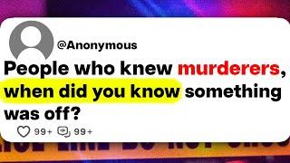 People who knew murderers, when did you know something was off?