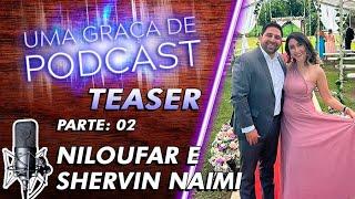 [Teaser] Uma Graça de Podcast - Convidados NIloufar e Shervin Naimi - T07E08 - PARTE 02