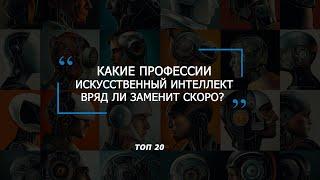 Какие профессии Искусственный Интеллект (ИИ) вряд ли заменит скоро? ТОП 10 + 10