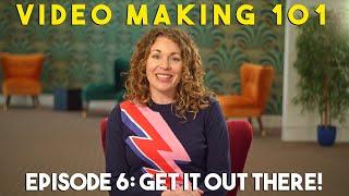 Video Making 101 - Episode 6: Get It Out There!