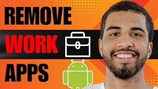 How to Remove Work Apps from Android (2025)