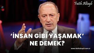 Fatih Altaylı yorumluyor: "İnsan gibi yaşamak" ne demek?