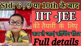 when to join IIT-JEE coaching classes.(std.6,9)IIT-JEE कोचिंग क्लासेस में बच्चों का एडमिशन कब कराए।।