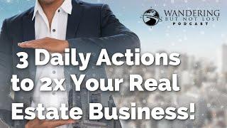 3 Daily Actions to 2x Your Real Estate Business! - The Wandering But Not Lost Podcast: Episode 149