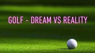 GOLF - Dream vs Reality