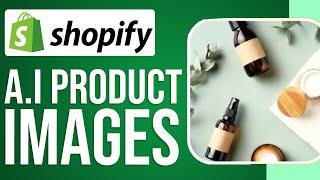 How To Use Artificial Intelligence For Shopify Product Images (Full Guide)