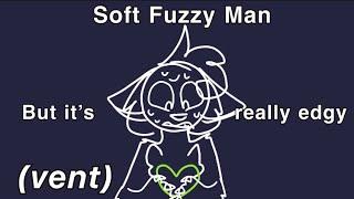 Soft Fuzzy Man but it’s really edgy (vent)