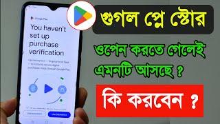 Google Play Store You have't set up purchase verification প্লে স্টোর ওপেন করতে গেলে এমন আসলে কি করব