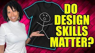 Do T-Shirt Design Skills Matter? (Print on Demand & Selling T-Shirts Online)