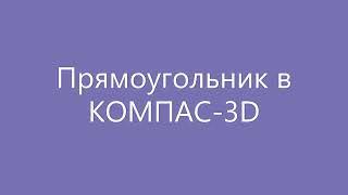 КОМПАС 3D - [Прямоугольник]