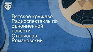 Станислав Романовский. Вятское кружево. Радиоспектакль по одноименной повести