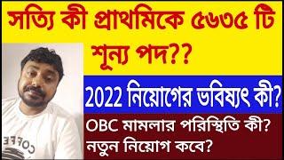 সত্যি কী প্রাথমিকে ৫৬৩৫ টি শূন্য পদ?? 2022 নিয়োগের ভবিষ্যৎ কী? নতুন নিয়োগ কবে?