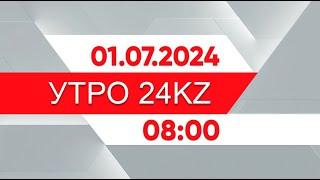 Утро 24KZ | Выпуск 08:00 от 01.07.2024