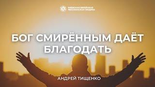 Бог смиренным дает благодать | Андрей Тищенко