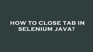 How to close tab in selenium java?