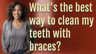 What's the best way to clean my teeth with braces?