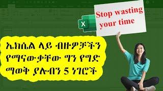 ኤክሴል ላይ ብዙዎቻችን የማናቃቸው ግን የግድ ማወቅ ያሉብን 5 ነገሮች | Excel in Amharic