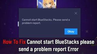 How to Fix "Cannot start BlueStacks, please send a problem report" Error