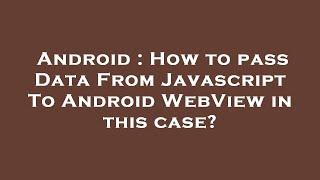 Android : How to pass Data From Javascript To Android WebView in this case?