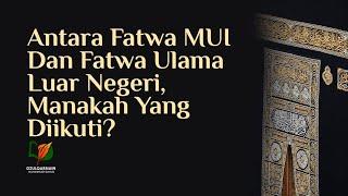 Antara Fatwa MUI dan Fatwa Ulama Luar Negeri, Manakah yang Diikuti?