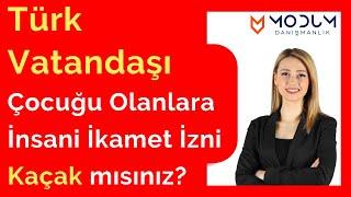 Türk Vatandaşı Çocuğu Olanlara İnsani İkamet İzni | Kaçak mısınız?