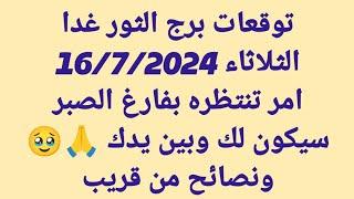 برج الثور غدا/ الثلاثاء 16/7/2024/امر تنتظره بفارغ الصبر سيكون لك وبين يدك ونصائح من قريب