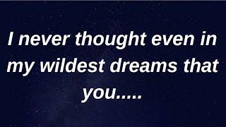 I never thought in my wildest dreams that u........ current thoughts and feelings heartfelt messages