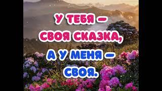 У ТЕБЯ - СВОЯ СКАЗКА,А У МЕНЯ - СВОЯ