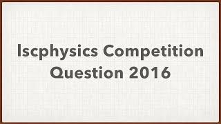 lscphysics Competition Question 2016