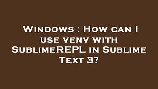 Windows : How can I use venv with SublimeREPL in Sublime Text 3?