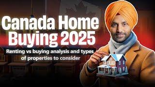 Canada Home Buying 2025 | Renting vs. Buying Analysis | Types of Properties to Consider in 2025