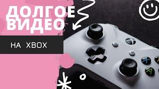 как записывать долгие видео на xbox/one/series s/x ?