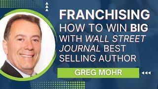 Franchising: How to Win Big with Wall Street Journal Best Selling Author Greg Mohr