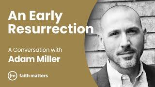 An Early Resurrection — A Conversation with Adam Miller