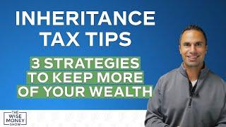 Inheritance Tax Tips: 3 Strategies to Keep More of Your Wealth