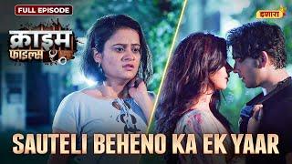 Sauteli Beheno Ka Ek Yaar | Crime Files - FULL EPISODE | नई कहानी | Ravi Kishan | Ishara