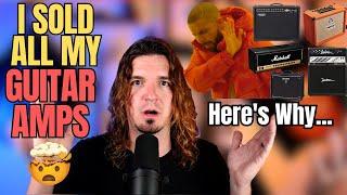 Why I SOLD All My GUITAR AMPS! 