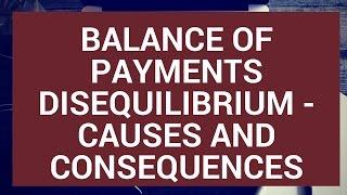Balance of Payments Disequilibrium - Causes and consequences