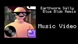 Music Video - Earthworm Sally (Blue Blob Remix)