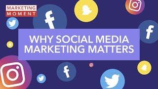 Why Social Media Marketing Matters - Marketing Moment