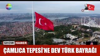 Çamlıca Tepesi'ne dev Türk Bayrağı