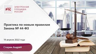 Практика по новым правилам Закона 44-ФЗ (19.04.2022)