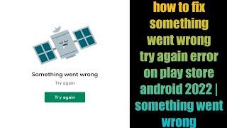 how to fix something went wrong try again error on play store try again android 2022