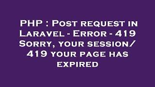 PHP : Post request in Laravel - Error - 419 Sorry, your session/ 419 your page has expired