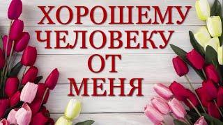 Хорошему человеку от меня!Добрые пожелания и красивые слова!Открытка