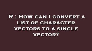 R : How can I convert a list of character vectors to a single vector?