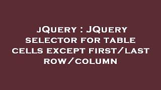 jQuery : JQuery selector for table cells except first/last row/column